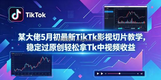 某大佬5月初最新TikTk影视切片教学，稳定过原创轻松拿Tk中视频收益
