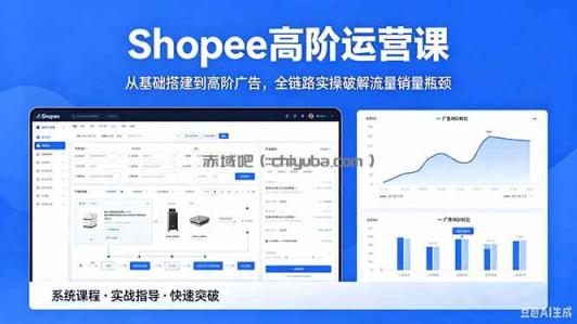 Shopee高阶运营课-2026年5月更新，从基础搭建到高阶广告，全链路实操破解流量销量瓶颈