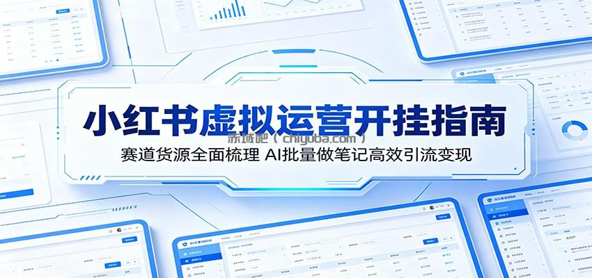 小红书虚拟运营开挂指南：赛道货源全面梳理，AI批量做笔记高效引流变现