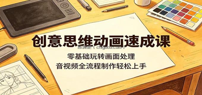 创意思维动画速成课：零基础玩转画面处理，音视频全流程制作轻松上手
