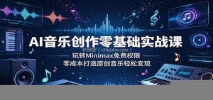 AI音乐创作零基础实战课：玩转Minimax免费权限，零成本打造原创音乐轻松变现
