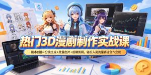 热门3D漫剧制作实战课，剧本创作+分镜生成+批量出片+后期剪辑，轻松入局流量赛道创作变现