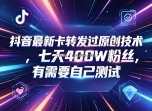 抖音最新卡转发过原创技术，七天400W粉丝，有需要自己测试