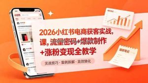 2026小红书电商获客实战课，流量密码+爆款制作+涨粉变现全教学