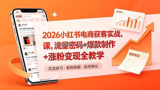 2026小红书电商获客实战课,流量密码+爆款制作+涨粉变现全教学