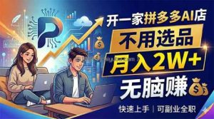 开一家拼多多AI店，不用选品，月入2W+，无脑赚，可副业全职