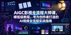 AIGC影视全流程大师课，喂饭级教程，专为创作者打造的AI视频全流程实战指南