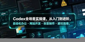 Codex全场景实操课，从入门到进阶，自动化办公・网站开发・创意制作・避坑指南，全流程教学