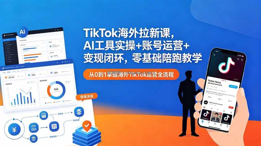 TikTok海外拉新课，AI工具实操+账号运营+变现闭环，零基础陪跑教学