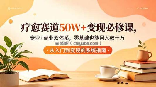 疗愈赛道50W+变现必修课，专业+商业双体系，零基础也能月入数十万