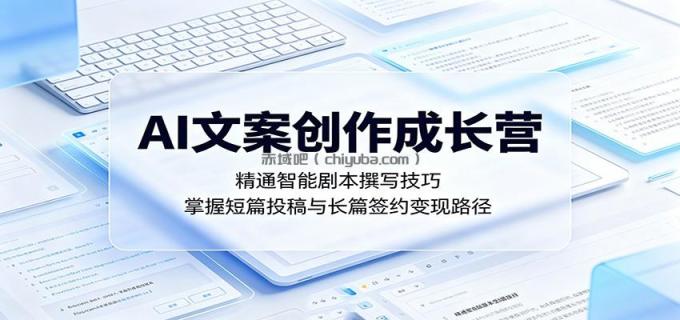 AI文案创作成长营：精通智能剧本撰写技巧，掌握短篇投稿与长篇签约变现路径