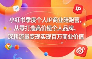 小红书季度个人IP商业陪跑营，从零打造高价值个人品牌，深耕流量变现实现百万商业价值