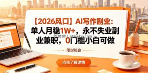 【2026风口】AI写作副业：单人月稳1W+，永不失业副业兼职，0门槛小白可做【揭秘】