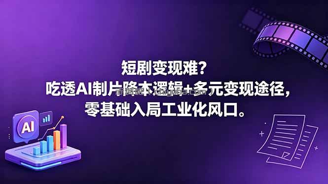 短剧变现难？吃透AI制片降本逻辑+多元变现途径，零基础入局工业化风口