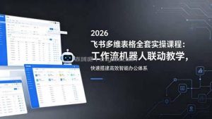 2026飞书多维表格全套实操课程：工作流机器人联动教学，快速搭建高效智能办公体系
