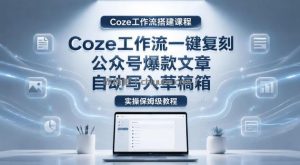 【Coze工作流搭建实操教程】coze工作流一键复刻公众号爆款文章，自动写入草稿箱！全流程保姆级教学