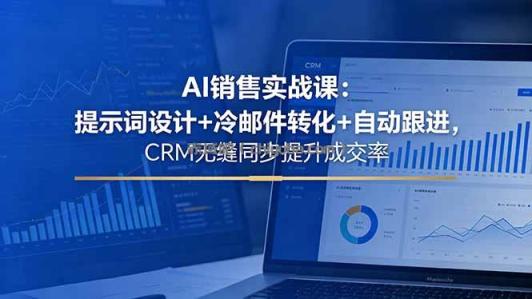 AI销售实战课：提示词设计+冷邮件转化+自动跟进，CRM无缝同步提升成交率
