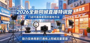 2026全新同城直播特训营，门店可直接套用的落地方法，助力实体商家打通线上同城流量渠道