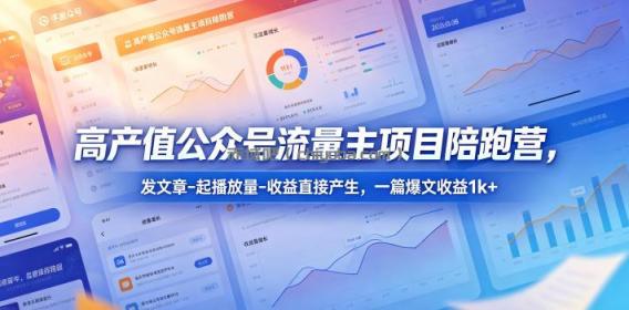 高产值公众号流量主项目陪跑营，发文章-起播放量-收益直接产生，一篇爆文收益1k+