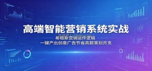 高端智能营销系统实战：希格斯营销运作逻辑，一键产出创意广告节省高额策划开支