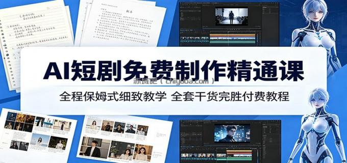 AI短剧免费制作精通课:全程保姆式细致教学,全套干货完胜付费教程