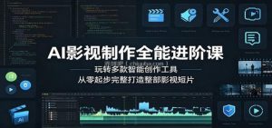 AI影视制作全能进阶课：玩转多款智能创作工具，从零起步完整打造整部影视短片