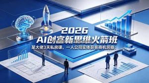 2026 AI 创富新思维火箭班：某大佬3天私房课，一人公司实体获客商机洞察