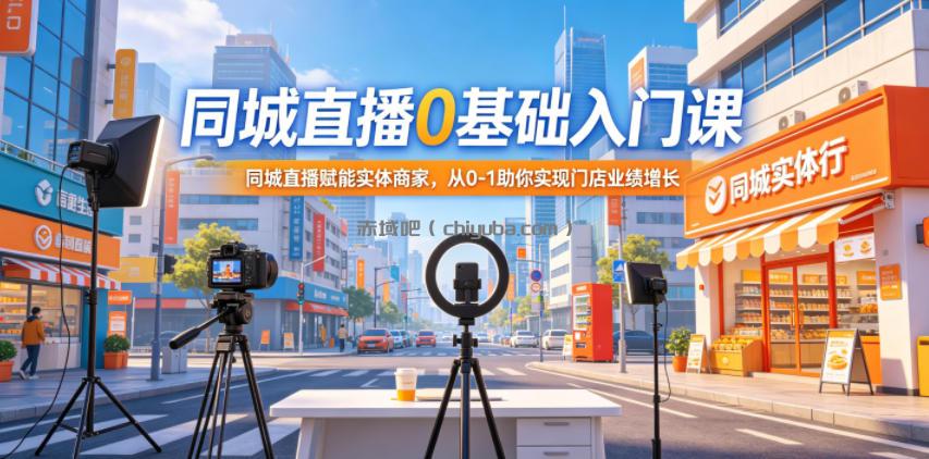 同城直播0基础入门课，同城直播赋能实体商家，从0-1助你实现门店业绩增长
