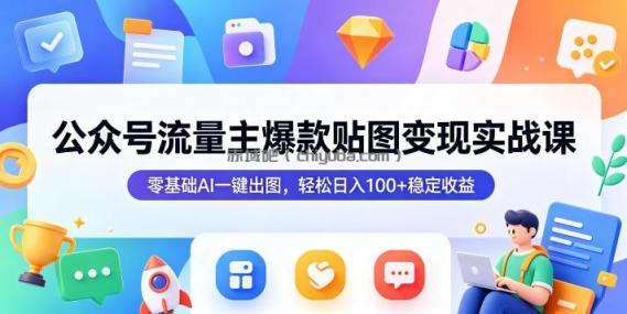 公众号流量主爆款贴图变现实战课，零基础AI一键出图，轻松日入100+稳定收益