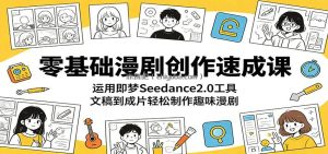 零基础漫剧创作速成课：运用即梦Seedance2.0工具，文稿到成片轻松制作趣味漫剧