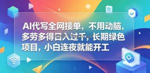 AI代写全网接单，不用动脑，多劳多得日入过千，长期绿色项目，小白连夜就能开工【揭秘】