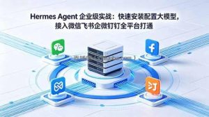 Hermes Agent 企业级实战：快速安装配置大模型，接入微信飞书企微钉钉全平台打通