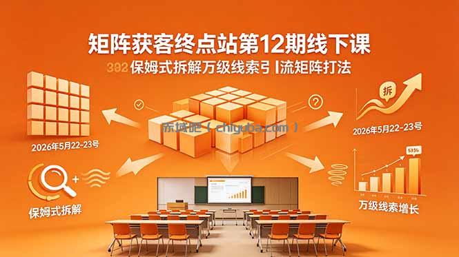 矩阵获客终点站第12期线下课 2026年5月22-23号 保姆式拆解万级线索引流矩阵打法