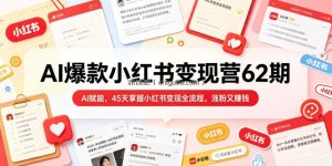 AI爆款小红书变现营62期2026年5月，AI赋能，45天掌握小红书变现全流程，涨粉又賺钱