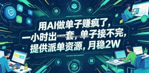 用AI做单子賺疯了，一小时出一套，单子接不完，提供派单资源，月稳2W【揭秘】