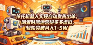 依托机器人实现自动发货出单，闲置时间运营拼多多虚拟，轻松突破月入1-5W【揭秘】
