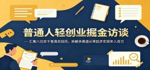 普通人轻创业掘金访谈：汇集八位实干者真实经历，拆解多赛道从零起步实现年入百万