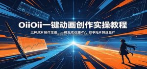 OiiOii一键动画创作实操教程：三种成片制作思路，一键生成动漫MV、故事短片快速量产