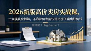 2026新版高价卖房实战课，十大模块全拆解，不靠降价也能快速把房子卖出好价钱