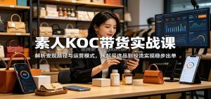 素人KOC带货实战课：解析变现路径与运营模式，从起号选品到投流实现稳步出单