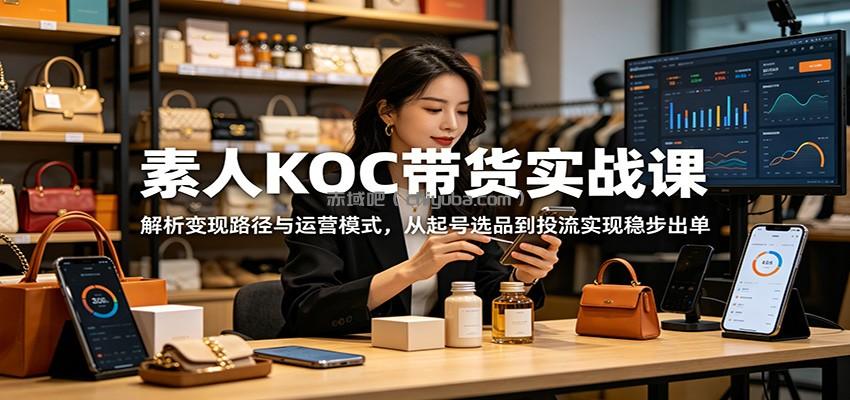 素人KOC带货实战课：解析变现路径与运营模式，从起号选品到投流实现稳步出单