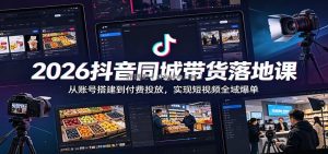 2026抖音同城带货落地课：从账号搭建到付费投放，实现短视频全域爆单