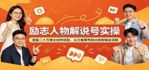 励志人物解说号实操：借鉴二十万博主创作经验，从文案撰写到分段剪辑全流程