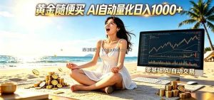 黄金随便买？AI自动外汇量化交易 在家当皇帝 日入1000+