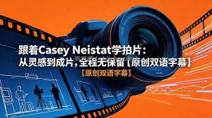 跟着 Casey Neistat 学拍片：从灵感到成片，全程无保留【原创双语字幕】
