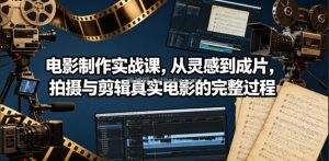 电影制作实战课，从灵感到成片，拍摄与剪辑真实电影的完整过程【原创双语字幕】