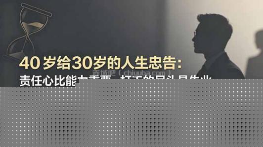 付费文章：40岁给30岁的人生忠告：责任心比能力重要，打工的尽头是失业
