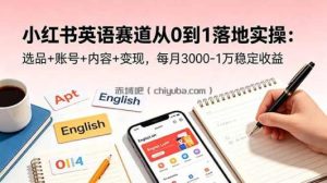 小红书英语赛道从0到1落地实操：选品+账号+内容+变现，每月3000-1万稳定收益