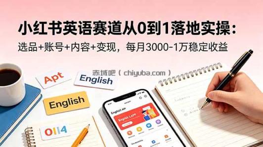 小红书英语赛道从0到1落地实操：选品+账号+内容+变现，每月3000-1万稳定收益