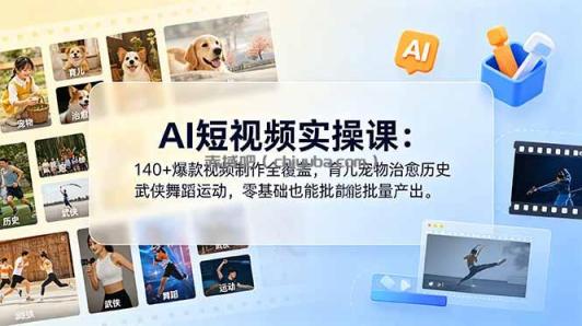 AI短视频实操课：140+爆款视频制作全覆盖，育儿宠物治愈历史武侠舞蹈运动，零基础也能批量产出